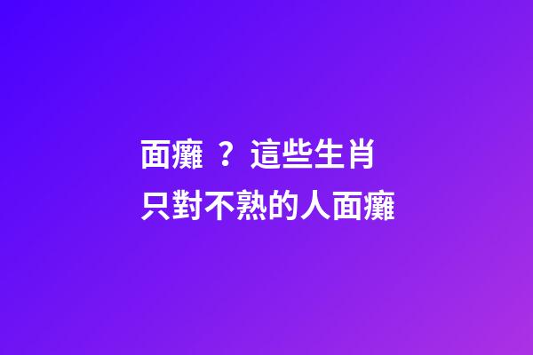 面癱？這些生肖只對不熟的人面癱